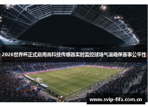 2026世界杯正式启用高科技传感器实时监控球场气温确保赛事公平性