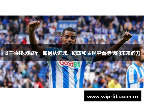 哈兰德数据解析：如何从进球、助攻和表现中看待他的未来潜力